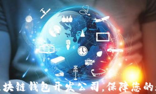 
选择可靠的区块链钱包开发公司，保障您的数字资产安全