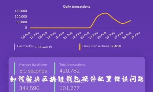 如何解决区块链钱包硬件配置错误问题