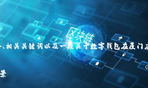 为了满足您的请求，我将提供一个、相关关键词以及一段关于数字钱包在厦门应用的介绍，并讨论五个相关问题。


数字钱包在厦门的应用与发展前景
