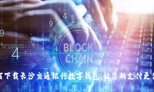 如何下载长沙交通银行数字钱包，让您的支付更便捷