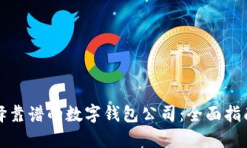 如何选择靠谱的数字钱包公司：全面指南与推荐
