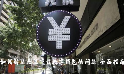 如何解决无法下载数字钱包的问题：全面指南