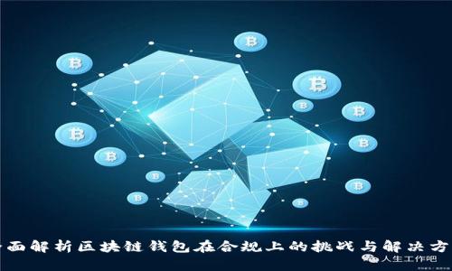 全面解析区块链钱包在合规上的挑战与解决方案