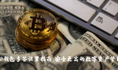 TP钱包多签设置指南：安全更高的数字资产管理