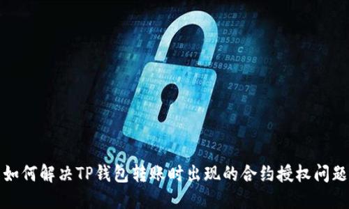 如何解决TP钱包转账时出现的合约授权问题