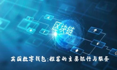   英国数字钱包：推荐的主要银行与服务 