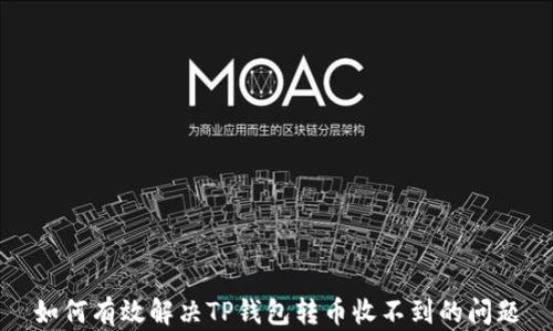 
如何有效解决TP钱包转币收不到的问题
